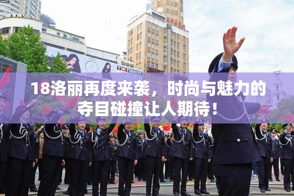18洛丽再度来袭，时尚与魅力的夺目碰撞让人期待！