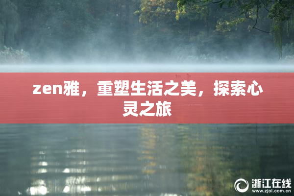 zen雅，重塑生活之美，探索心灵之旅