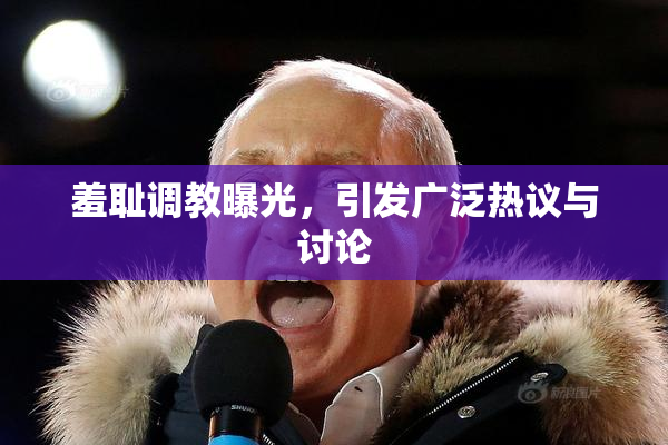 羞耻调教曝光，引发广泛热议与讨论
