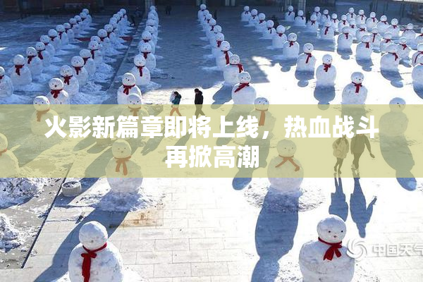 火影新篇章即将上线，热血战斗再掀高潮