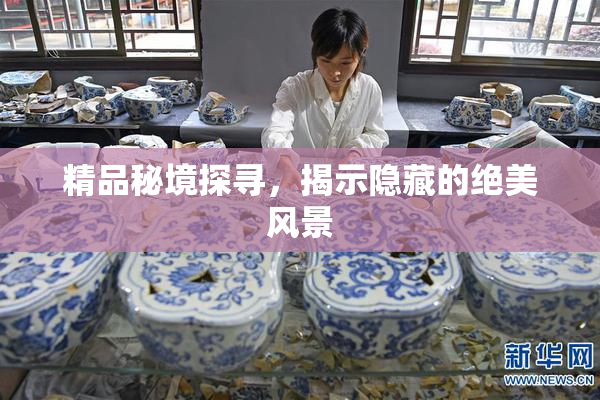 精品秘境探寻，揭示隐藏的绝美风景