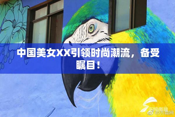 中国美女XX引领时尚潮流，备受瞩目！