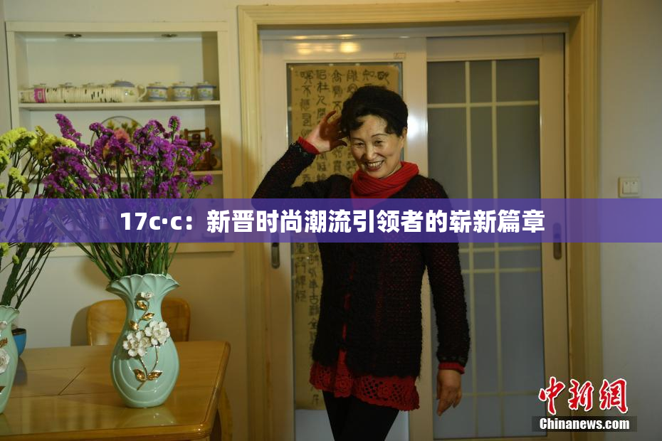 17c·c：新晋时尚潮流引领者的崭新篇章