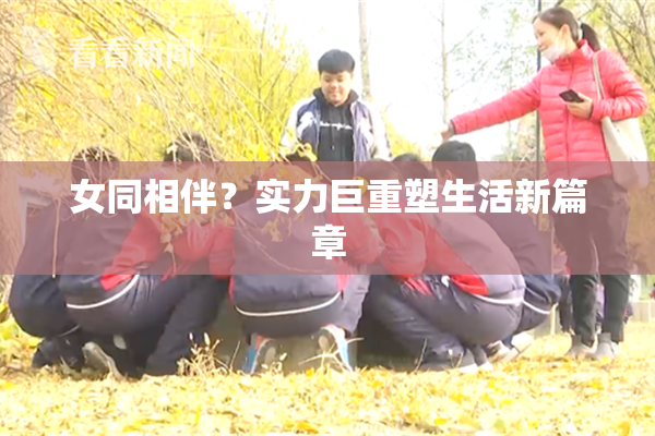 女同相伴？实力巨重塑生活新篇章