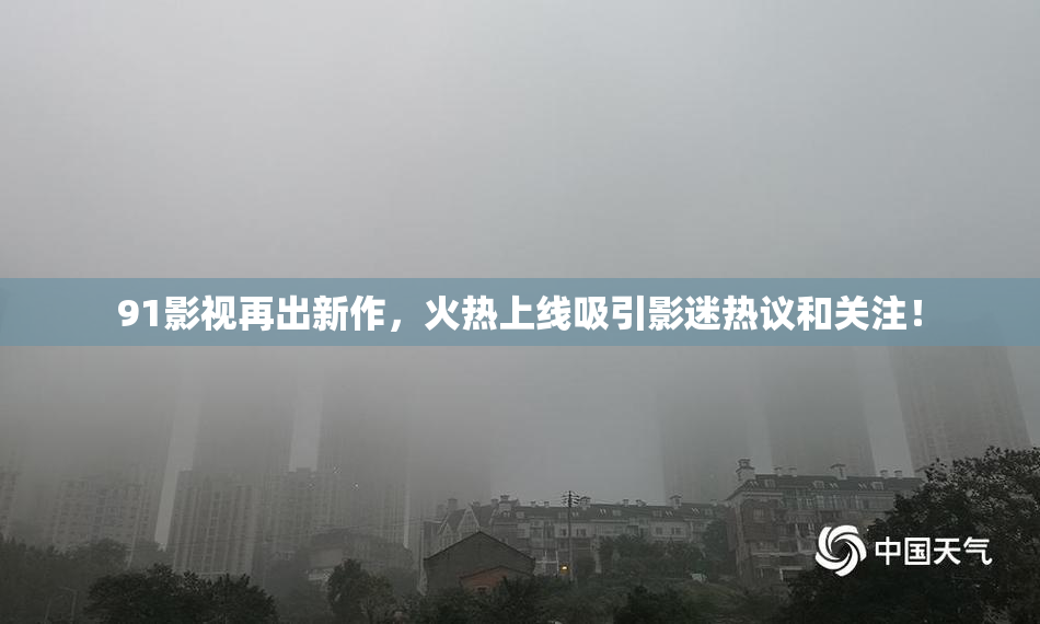 91影视再出新作，火热上线吸引影迷热议和关注！
