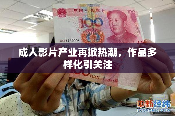 成人影片产业再掀热潮，作品多样化引关注