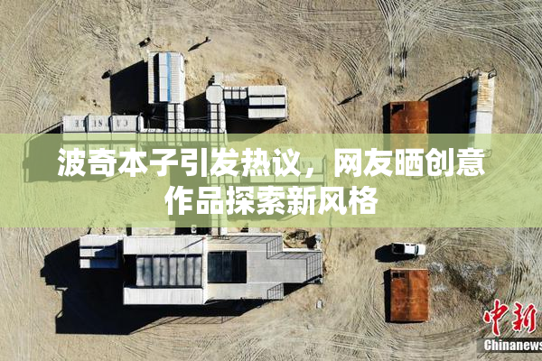波奇本子引发热议，网友晒创意作品探索新风格