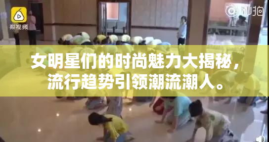 女明星们的时尚魅力大揭秘，流行趋势引领潮流潮人。