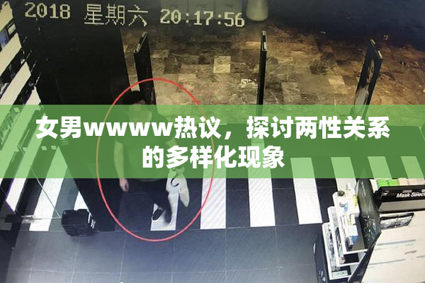 女男wwww热议，探讨两性关系的多样化现象