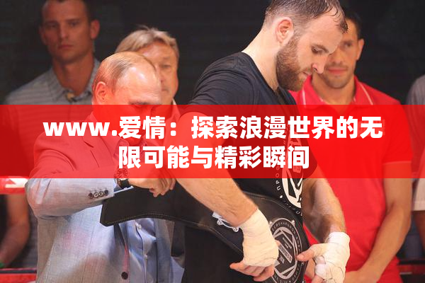 www.爱情：探索浪漫世界的无限可能与精彩瞬间