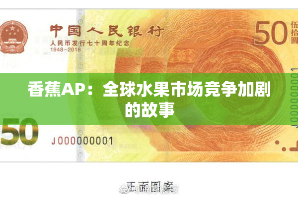 香蕉AP：全球水果市场竞争加剧的故事