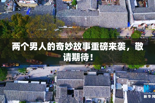 两个男人的奇妙故事重磅来袭，敬请期待！