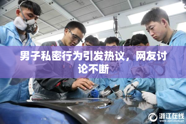 男子私密行为引发热议，网友讨论不断