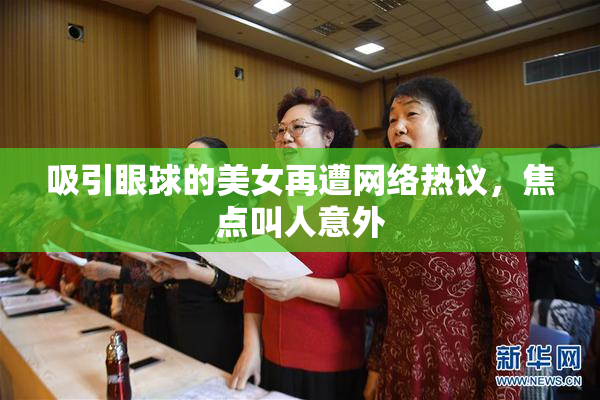 吸引眼球的美女再遭网络热议，焦点叫人意外