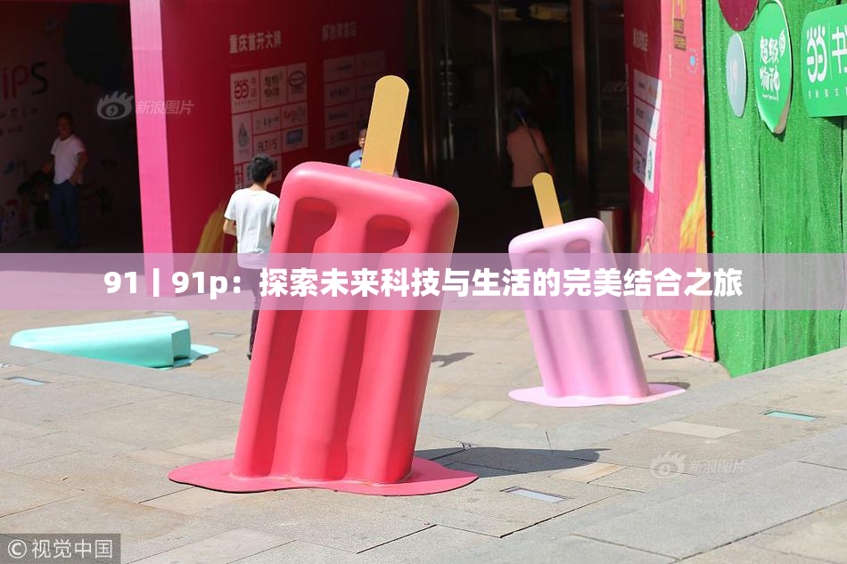 91丨91p：探索未来科技与生活的完美结合之旅