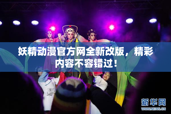 妖精动漫官方网全新改版，精彩内容不容错过！