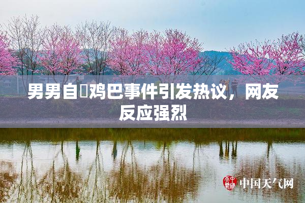 男男自擼鸡巴事件引发热议，网友反应强烈