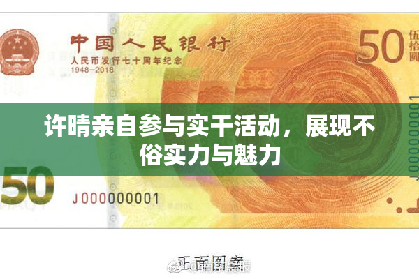 许晴亲自参与实干活动，展现不俗实力与魅力