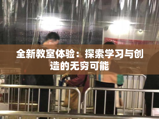 全新教室体验：探索学习与创造的无穷可能