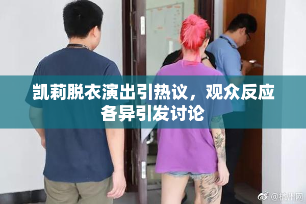 凯莉脱衣演出引热议，观众反应各异引发讨论