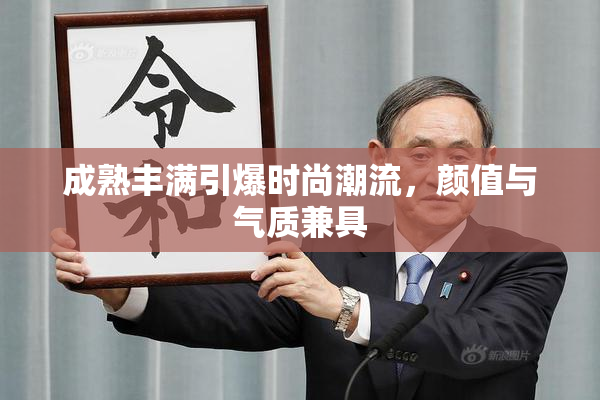成熟丰满引爆时尚潮流，颜值与气质兼具