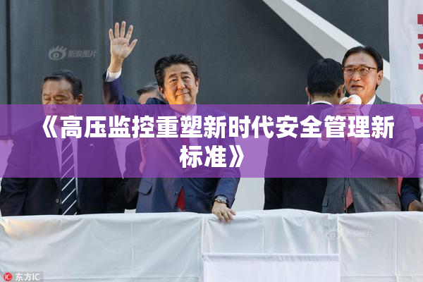 《高压监控重塑新时代安全管理新标准》