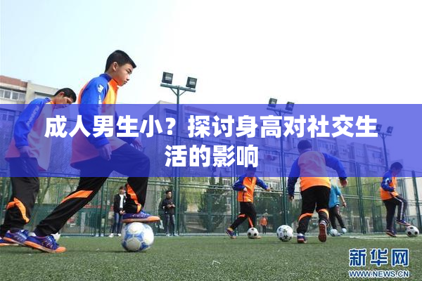 成人男生小？探讨身高对社交生活的影响