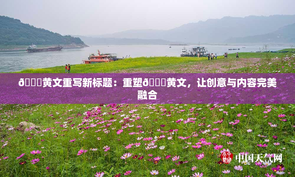 🔞黄文重写新标题：重塑🔞黄文，让创意与内容完美融合