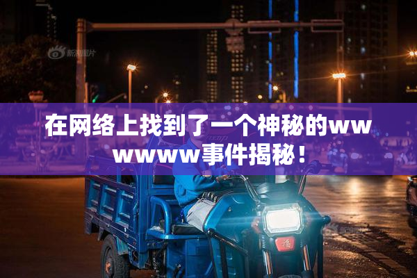 在网络上找到了一个神秘的wwwwww事件揭秘！