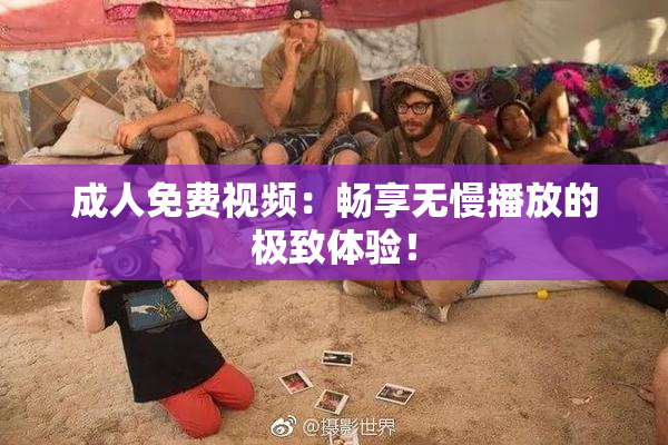 成人免费视频：畅享无慢播放的极致体验！