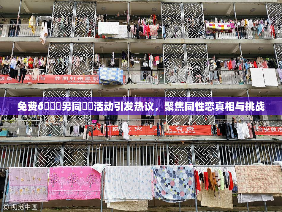 免费🔞男同❌‌活动引发热议，聚焦同性恋真相与挑战