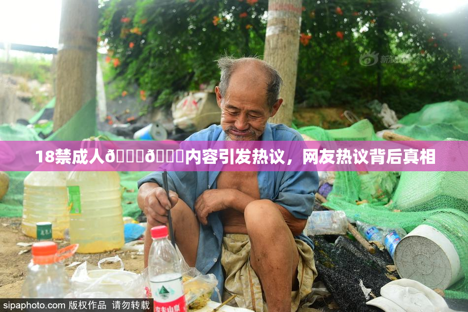 18禁成人🍆🍑内容引发热议，网友热议背后真相