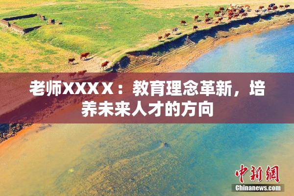 老师XXXⅩ：教育理念革新，培养未来人才的方向