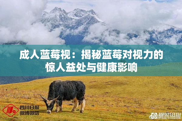 成人蓝莓视：揭秘蓝莓对视力的惊人益处与健康影响
