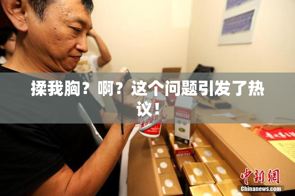 揉我胸？啊？这个问题引发了热议！