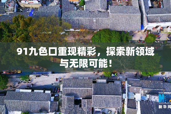 91九色口重现精彩，探索新领域与无限可能！