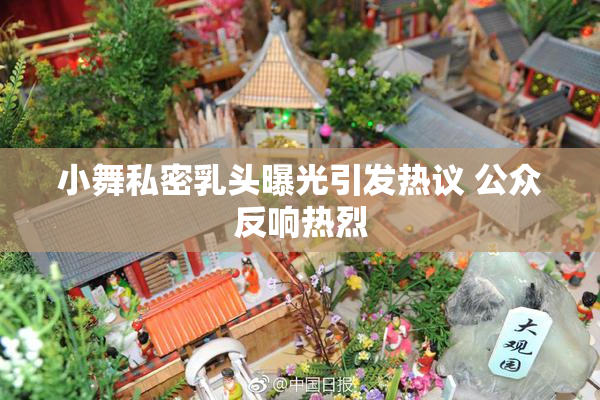 小舞私密乳头曝光引发热议 公众反响热烈
