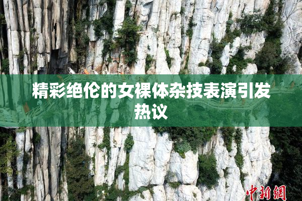 精彩绝伦的女裸体杂技表演引发热议