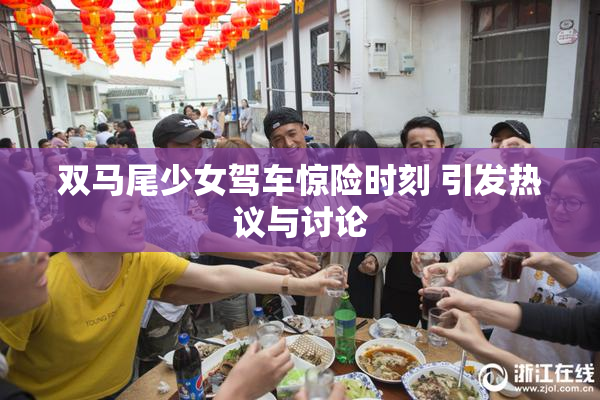 双马尾少女驾车惊险时刻 引发热议与讨论