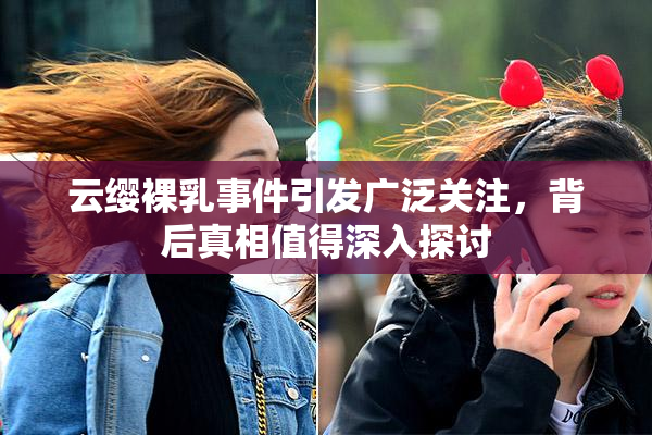 云缨裸乳事件引发广泛关注，背后真相值得深入探讨