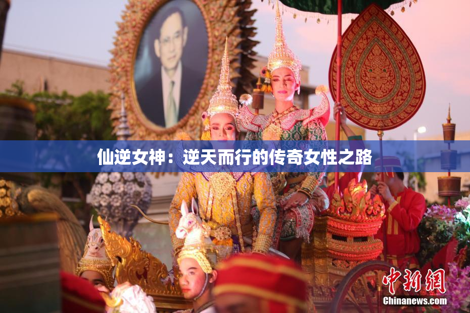 仙逆女神：逆天而行的传奇女性之路