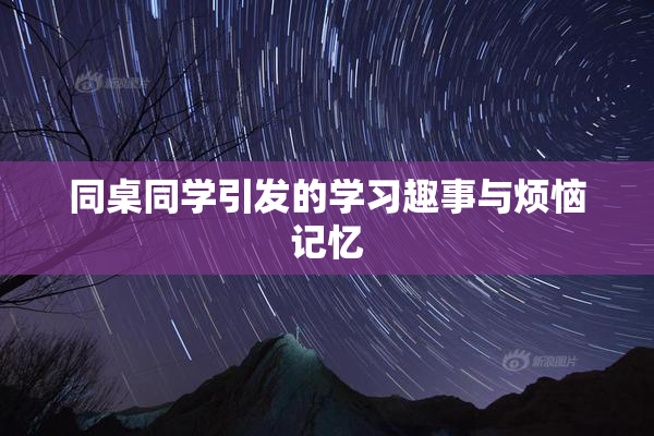 同桌同学引发的学习趣事与烦恼记忆