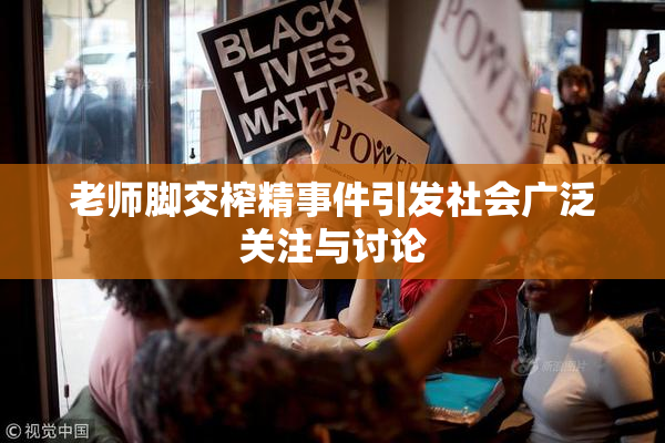 老师脚交榨精事件引发社会广泛关注与讨论