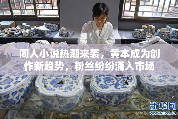 同人小说热潮来袭，黄本成为创作新趋势，粉丝纷纷涌入市场