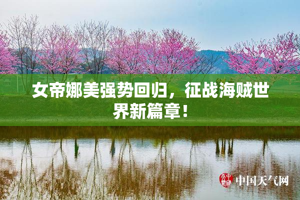 女帝娜美强势回归，征战海贼世界新篇章！
