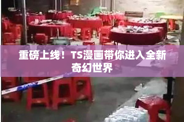 重磅上线！TS漫画带你进入全新奇幻世界