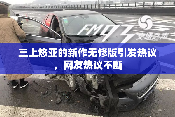 三上悠亚的新作无修版引发热议，网友热议不断
