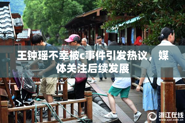 王钟瑶不幸被c事件引发热议，媒体关注后续发展