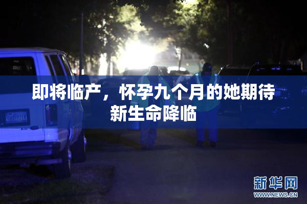 即将临产，怀孕九个月的她期待新生命降临