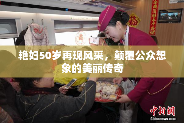 艳妇50岁再现风采，颠覆公众想象的美丽传奇